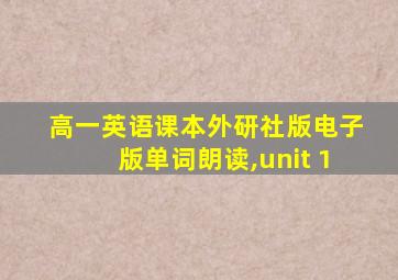 高一英语课本外研社版电子版单词朗读,unit 1